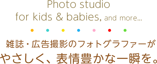 Photo studio for kids & babies, and more...雑誌・広告撮影のフォトグラファーがやさしく、表情豊かな一瞬を。